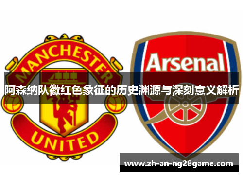 阿森纳队徽红色象征的历史渊源与深刻意义解析