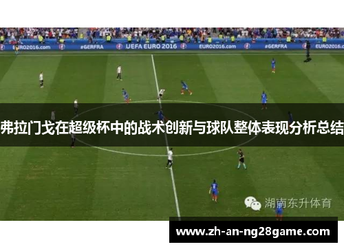 弗拉门戈在超级杯中的战术创新与球队整体表现分析总结 弗拉门戈在超级杯中的战术创新与球队整体表现分析总结