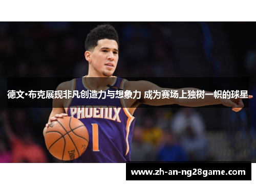 德文·布克展现非凡创造力与想象力 成为赛场上独树一帜的球星 德文·布克展现非凡创造力与想象力 成为赛场上独树一帜的球星