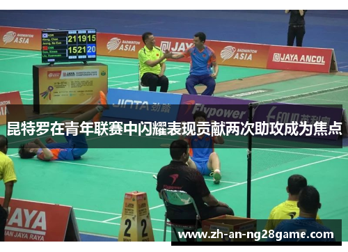 昆特罗在青年联赛中闪耀表现贡献两次助攻成为焦点 昆特罗在青年联赛中闪耀表现贡献两次助攻成为焦点