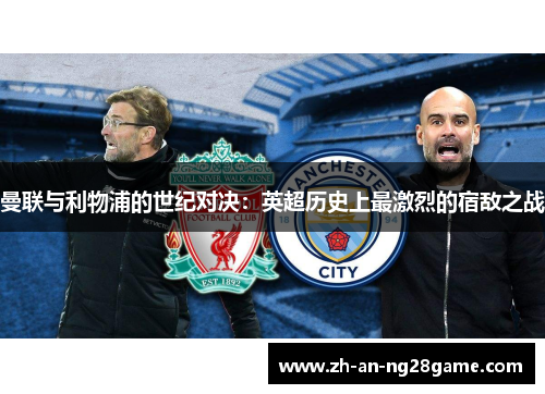 曼联与利物浦的世纪对决:英超历史上最激烈的宿敌之战 曼联与利物浦的世纪对决:英超历史上最激烈的宿敌之战
