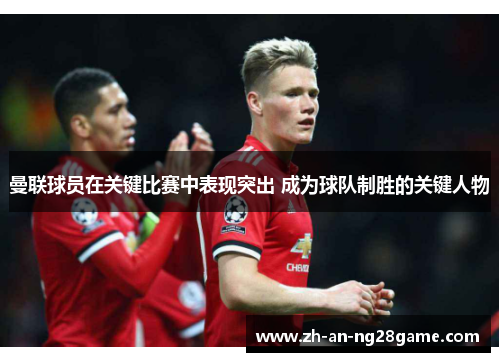 曼联球员在关键比赛中表现突出 成为球队制胜的关键人物 曼联球员在关键比赛中表现突出 成为球队制胜的关键人物