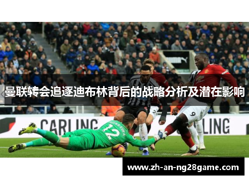 曼联转会追逐迪布林背后的战略分析及潜在影响