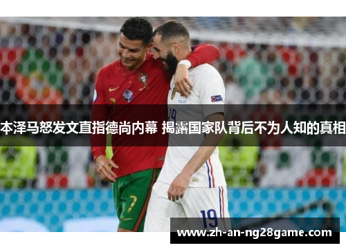 本泽马怒发文直指德尚内幕 揭露国家队背后不为人知的真相 本泽马怒发文直指德尚内幕 揭露国家队背后不为人知的真相