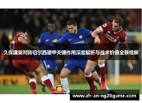 久保建英对阵切尔西德甲关键作用深度解析与战术价值全景观察 久保建英对阵切尔西德甲关键作用深度解析与战术价值全景观察