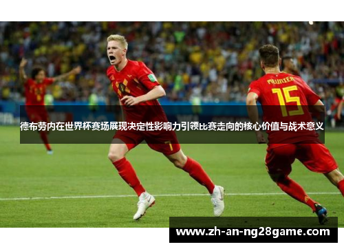德布劳内在世界杯赛场展现决定性影响力引领比赛走向的核心价值与战术意义 德布劳内在世界杯赛场展现决定性影响力引领比赛走向的核心价值与战术意义