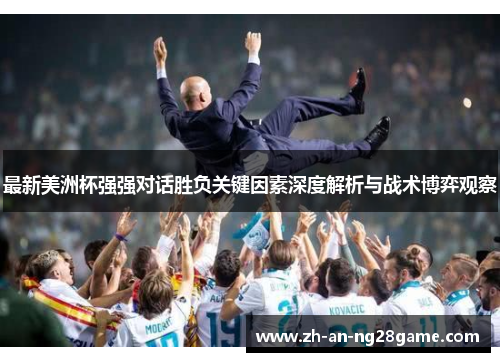 最新美洲杯强强对话胜负关键因素深度解析与战术博弈观察 最新美洲杯强强对话胜负关键因素深度解析与战术博弈观察