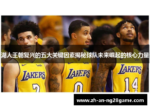 湖人王朝复兴的五大关键因素揭秘球队未来崛起的核心力量