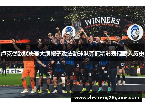 卢克曼欧联决赛大演帽子戏法助球队夺冠精彩表现载入历史 卢克曼欧联决赛大演帽子戏法助球队夺冠精彩表现载入历史