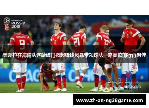 奥莎拉在海湾队连续破门掀起锋线风暴带领球队一路高歌前行再创佳