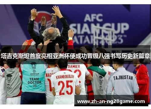 塔吉克斯坦首度亮相亚洲杯便成功晋级八强书写历史新篇章