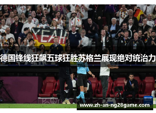 德国锋线狂飙五球狂胜苏格兰展现绝对统治力 德国锋线狂飙五球狂胜苏格兰展现绝对统治力