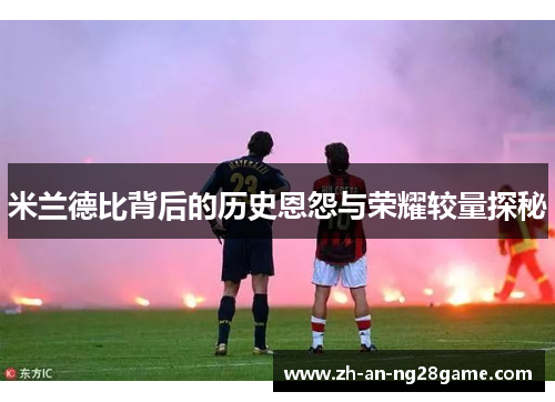 米兰德比背后的历史恩怨与荣耀较量探秘