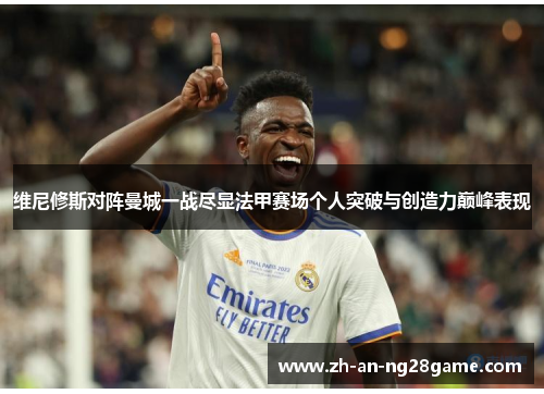 维尼修斯对阵曼城一战尽显法甲赛场个人突破与创造力巅峰表现