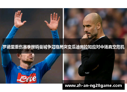 罗德里重伤赛季报销曼城争冠格局突变瓜迪奥拉如应对中场真空危机 罗德里重伤赛季报销曼城争冠格局突变瓜迪奥拉如应对中场真空危机