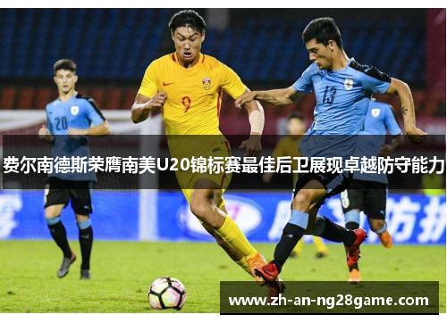 费尔南德斯荣膺南美U20锦标赛最佳后卫展现卓越防守能力 费尔南德斯荣膺南美U20锦标赛最佳后卫展现卓越防守能力