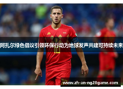 阿扎尔绿色倡议引领环保行动为地球发声共建可持续未来