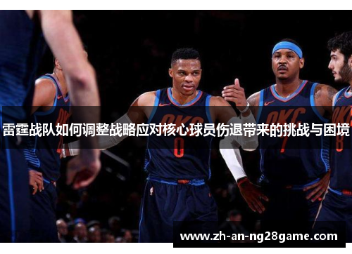 雷霆战队如何调整战略应对核心球员伤退带来的挑战与困境 雷霆战队如何调整战略应对核心球员伤退带来的挑战与困境