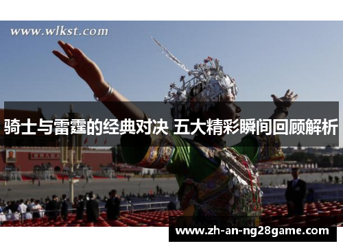 骑士与雷霆的经典对决 五大精彩瞬间回顾解析 骑士与雷霆的经典对决 五大精彩瞬间回顾解析