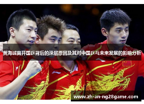 黄海诚离开国乒背后的深层原因及其对中国乒乓未来发展的影响分析